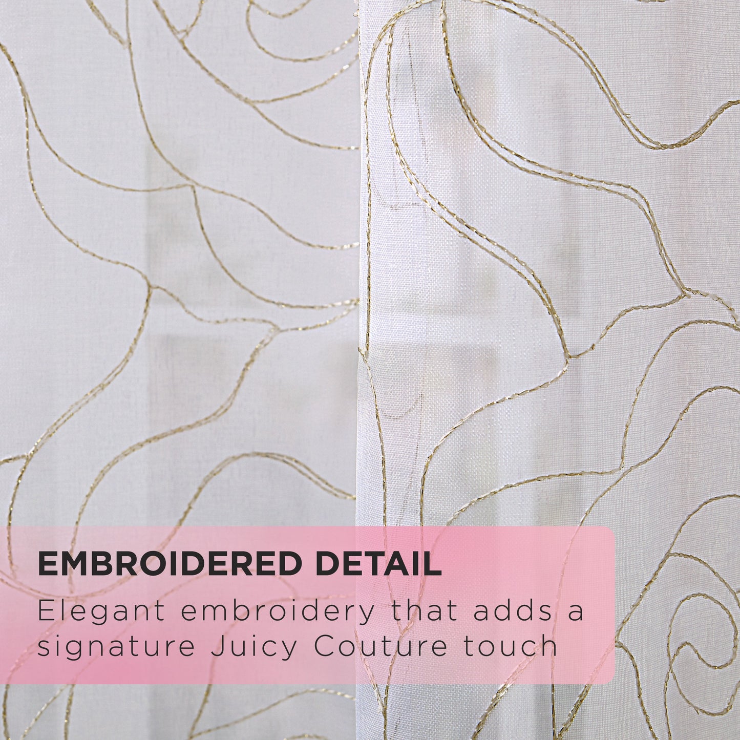 Close-up of sheer white fabric with swirling gold embroidered lines, text overlay reads EMBROIDERED DETAIL and Elegant embroidery that adds a signature Juicy Couture touch to the Rose Swirl Sheer Window Curtains.